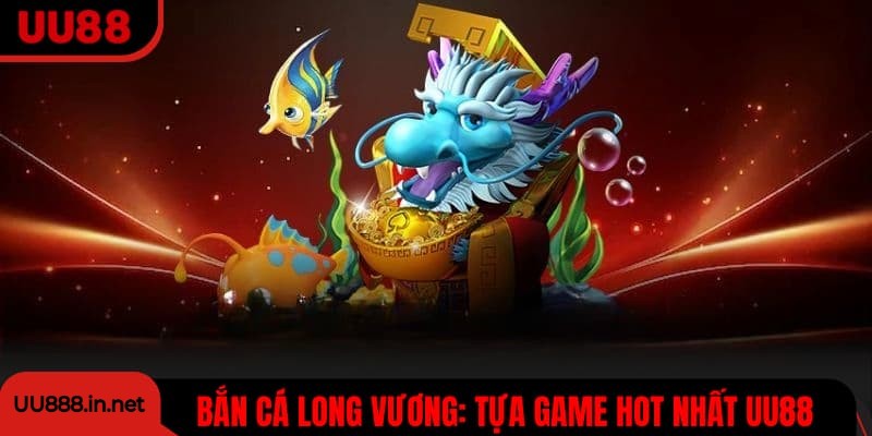 Bắn Cá Long Vương UU88
