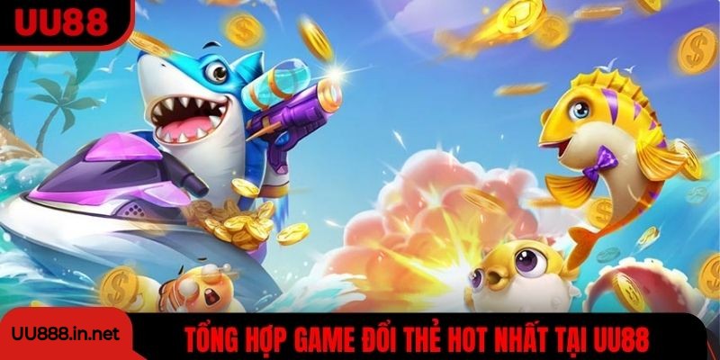 Tổng hợp game đổi thẻ HOT nhất tại UU88