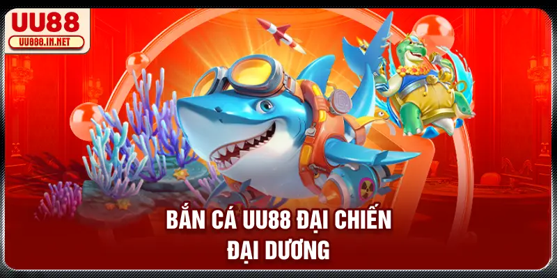 Bắn cá UU88 đại chiến đại dương