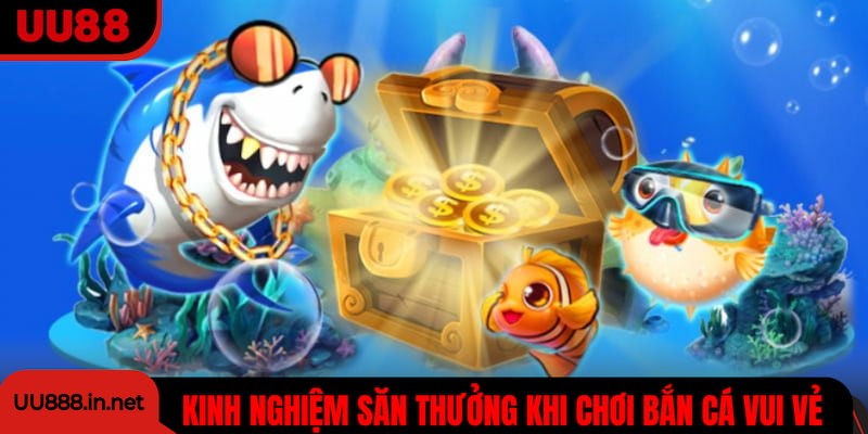 Chia sẻ kinh nghiệm săn thưởng hiệu quả khi chơi bắn cá vui vẻ