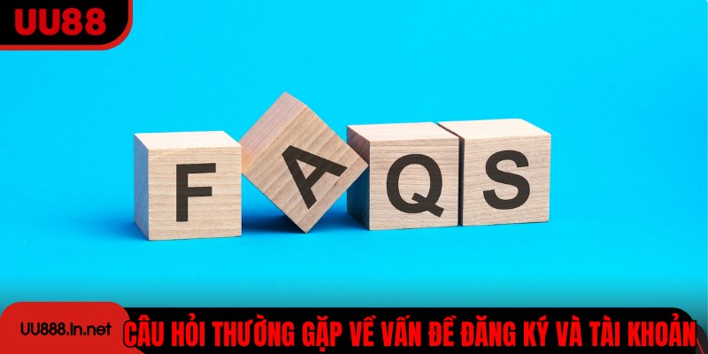 Câu hỏi thường gặp về vấn đề đăng ký và tài khoản