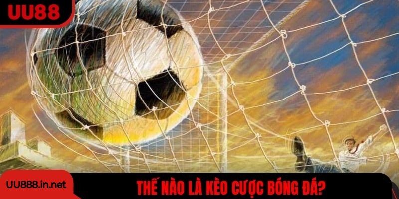 Thế nào là kèo cược bóng đá?