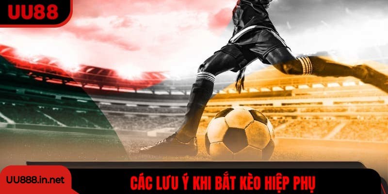 Các lưu ý khi bắt kèo hiệp phụ UU88