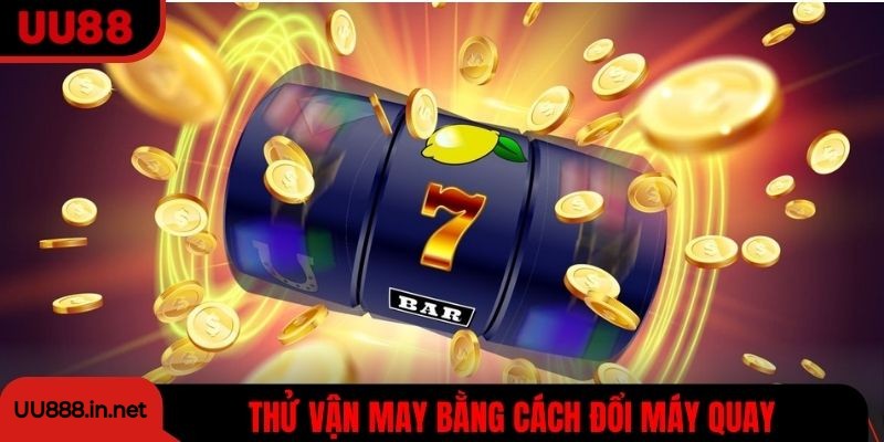 Thử vận may bằng cách đổi máy quay đúng thời điểm, tăng cơ hội thắng