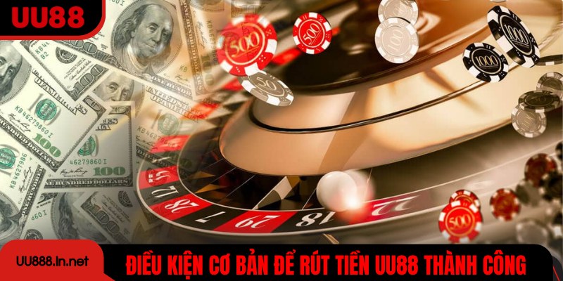 Điều kiện cơ bản mà bạn cần nắm để rút tiền UU88 thành công