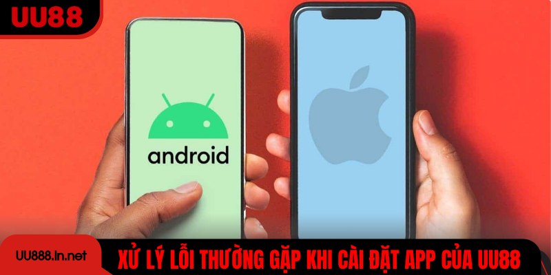 Xử lý các lỗi thường gặp khi cài đặt app của UU88